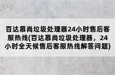 百达慕尚垃圾处理器24小时售后客服热线(百达慕尚垃圾处理器，24小时全天候售后客服热线解答问题)