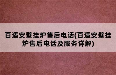 百适安壁挂炉售后电话(百适安壁挂炉售后电话及服务详解)