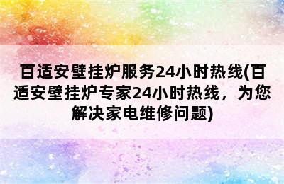 百适安壁挂炉服务24小时热线(百适安壁挂炉专家24小时热线，为您解决家电维修问题)