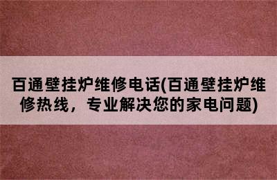 百通壁挂炉维修电话(百通壁挂炉维修热线，专业解决您的家电问题)