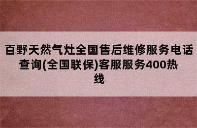 百野天然气灶全国售后维修服务电话查询(全国联保)客服服务400热线