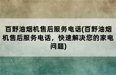 百野油烟机售后服务电话(百野油烟机售后服务电话，快速解决您的家电问题)