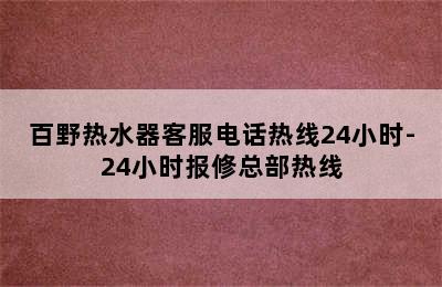 百野热水器客服电话热线24小时-24小时报修总部热线