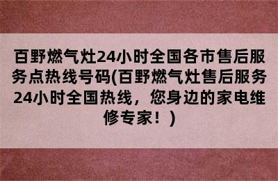 百野燃气灶24小时全国各市售后服务点热线号码(百野燃气灶售后服务24小时全国热线，您身边的家电维修专家！)