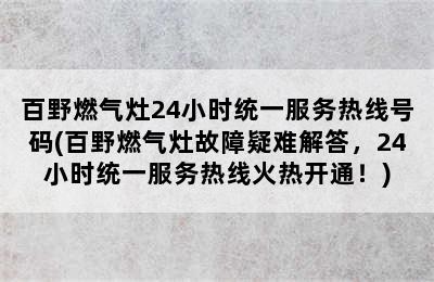 百野燃气灶24小时统一服务热线号码(百野燃气灶故障疑难解答，24小时统一服务热线火热开通！)