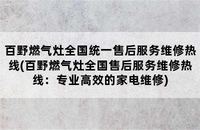 百野燃气灶全国统一售后服务维修热线(百野燃气灶全国售后服务维修热线：专业高效的家电维修)