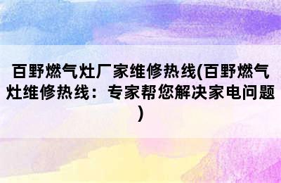 百野燃气灶厂家维修热线(百野燃气灶维修热线：专家帮您解决家电问题)