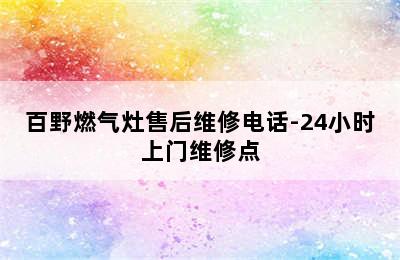 百野燃气灶售后维修电话-24小时上门维修点