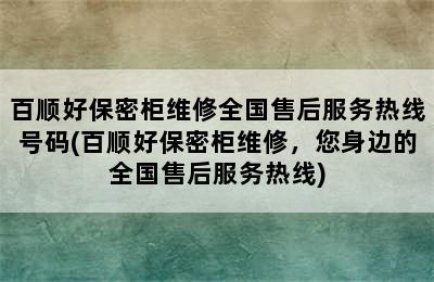 百顺好保密柜维修全国售后服务热线号码(百顺好保密柜维修，您身边的全国售后服务热线)