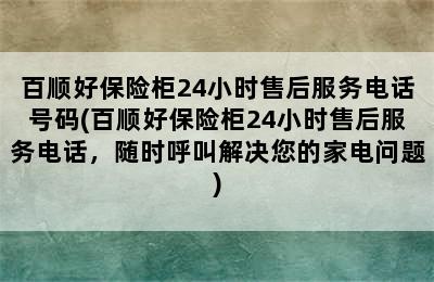 百顺好保险柜24小时售后服务电话号码(百顺好保险柜24小时售后服务电话，随时呼叫解决您的家电问题)