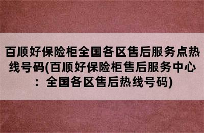 百顺好保险柜全国各区售后服务点热线号码(百顺好保险柜售后服务中心：全国各区售后热线号码)