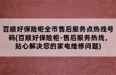 百顺好保险柜全市售后服务点热线号码(百顺好保险柜-售后服务热线，贴心解决您的家电维修问题)