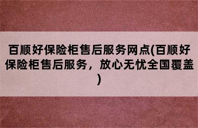 百顺好保险柜售后服务网点(百顺好保险柜售后服务，放心无忧全国覆盖)