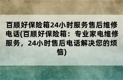 百顺好保险箱24小时服务售后维修电话(百顺好保险箱：专业家电维修服务，24小时售后电话解决您的烦恼)