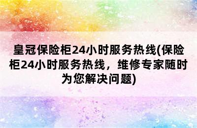 皇冠保险柜24小时服务热线(保险柜24小时服务热线，维修专家随时为您解决问题)