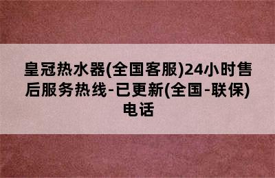 皇冠热水器(全国客服)24小时售后服务热线-已更新(全国-联保)电话