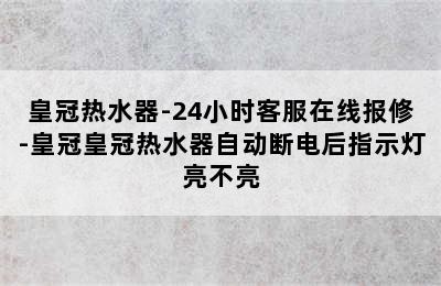 皇冠热水器-24小时客服在线报修-皇冠皇冠热水器自动断电后指示灯亮不亮