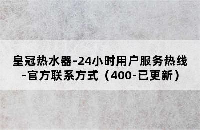 皇冠热水器-24小时用户服务热线-官方联系方式（400-已更新）