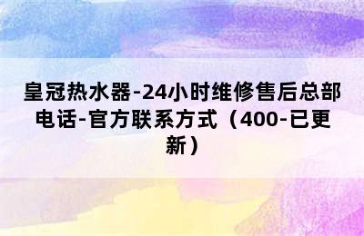 皇冠热水器-24小时维修售后总部电话-官方联系方式（400-已更新）