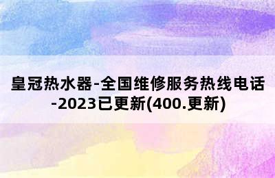 皇冠热水器-全国维修服务热线电话-2023已更新(400.更新)