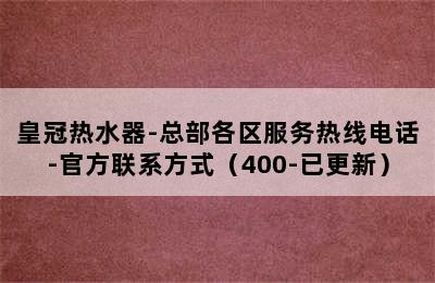 皇冠热水器-总部各区服务热线电话-官方联系方式（400-已更新）