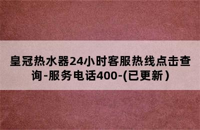 皇冠热水器24小时客服热线点击查询-服务电话400-(已更新）