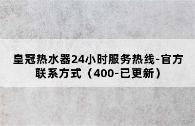 皇冠热水器24小时服务热线-官方联系方式（400-已更新）