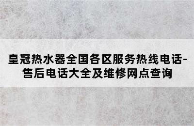 皇冠热水器全国各区服务热线电话-售后电话大全及维修网点查询