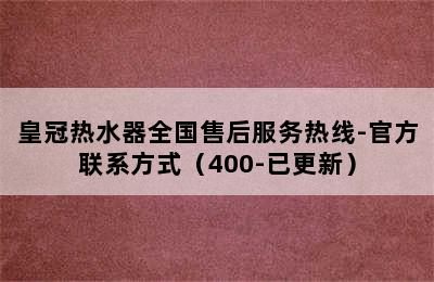 皇冠热水器全国售后服务热线-官方联系方式（400-已更新）