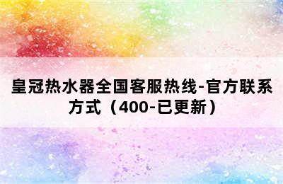 皇冠热水器全国客服热线-官方联系方式（400-已更新）