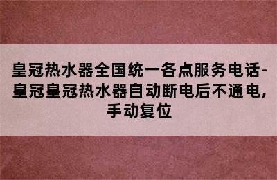 皇冠热水器全国统一各点服务电话-皇冠皇冠热水器自动断电后不通电,手动复位