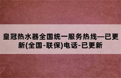 皇冠热水器全国统一服务热线—已更新(全国-联保)电话-已更新