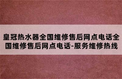 皇冠热水器全国维修售后网点电话全国维修售后网点电话-服务维修热线