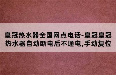 皇冠热水器全国网点电话-皇冠皇冠热水器自动断电后不通电,手动复位