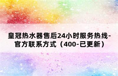 皇冠热水器售后24小时服务热线-官方联系方式（400-已更新）