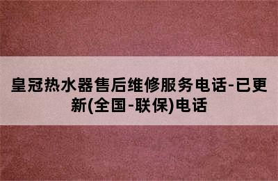 皇冠热水器售后维修服务电话-已更新(全国-联保)电话