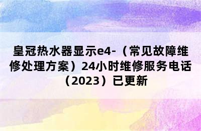 皇冠热水器显示e4-（常见故障维修处理方案）24小时维修服务电话（2023）已更新