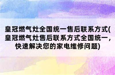 皇冠燃气灶全国统一售后联系方式(皇冠燃气灶售后联系方式全国统一，快速解决您的家电维修问题)