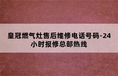 皇冠燃气灶售后维修电话号码-24小时报修总部热线