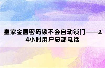 皇家金盾密码锁不会自动锁门——24小时用户总部电话