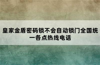 皇家金盾密码锁不会自动锁门全国统一各点热线电话