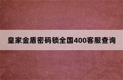 皇家金盾密码锁全国400客服查询