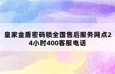 皇家金盾密码锁全国售后服务网点24小时400客服电话