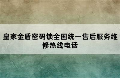 皇家金盾密码锁全国统一售后服务维修热线电话