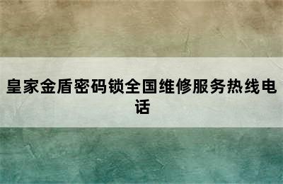 皇家金盾密码锁全国维修服务热线电话