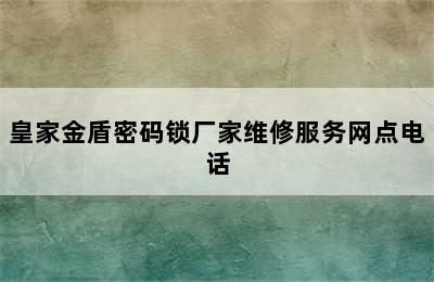 皇家金盾密码锁厂家维修服务网点电话