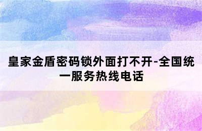 皇家金盾密码锁外面打不开-全国统一服务热线电话