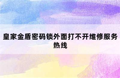 皇家金盾密码锁外面打不开维修服务热线