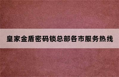 皇家金盾密码锁总部各市服务热线