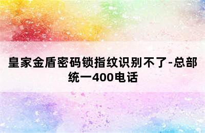 皇家金盾密码锁指纹识别不了-总部统一400电话